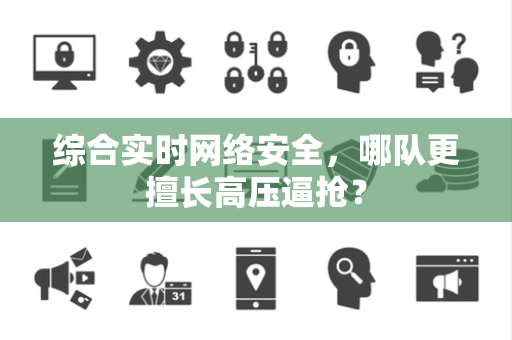 综合实时网络安全，哪队更擅长高压逼抢？