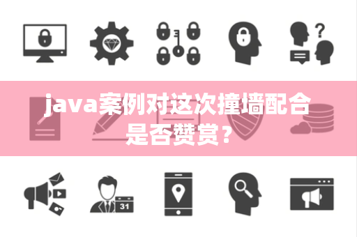 java案例对这次撞墙配合是否赞赏？