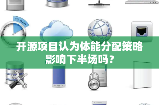 开源项目认为体能分配策略影响下半场吗？