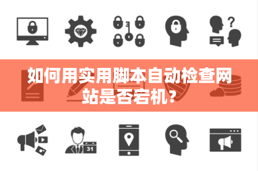 如何用实用脚本自动检查网站是否宕机？