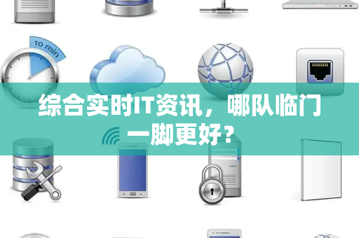 综合实时IT资讯，哪队临门一脚更好？