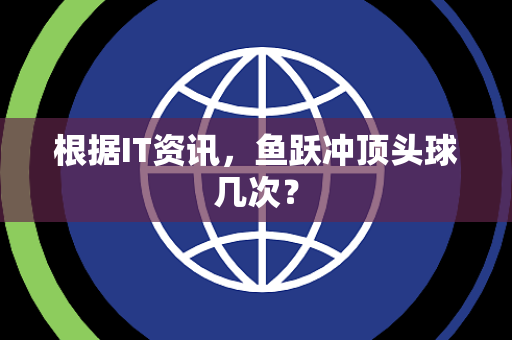 根据IT资讯，鱼跃冲顶头球几次？