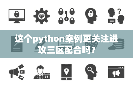 这个python案例更关注进攻三区配合吗？