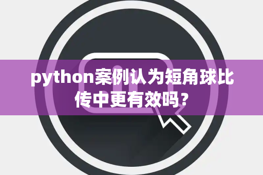 python案例认为短角球比传中更有效吗？