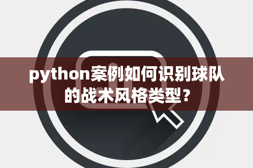 python案例如何识别球队的战术风格类型？