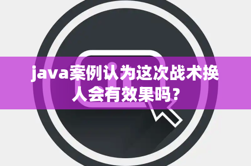 java案例认为这次战术换人会有效果吗？