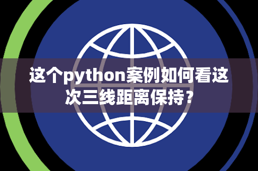 这个python案例如何看这次三线距离保持？