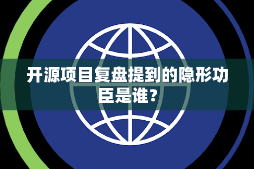 开源项目复盘提到的隐形功臣是谁？