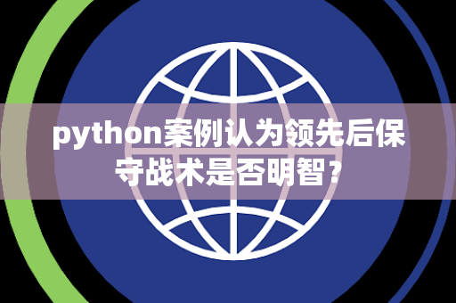 python案例认为领先后保守战术是否明智？