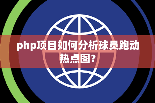 php项目如何分析球员跑动热点图？