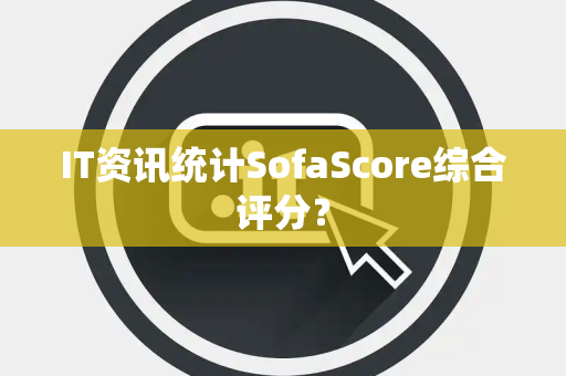 IT资讯统计SofaScore综合评分？