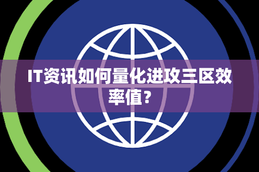IT资讯如何量化进攻三区效率值？