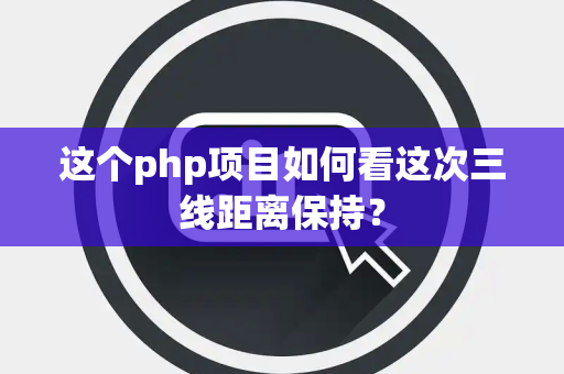 这个php项目如何看这次三线距离保持？