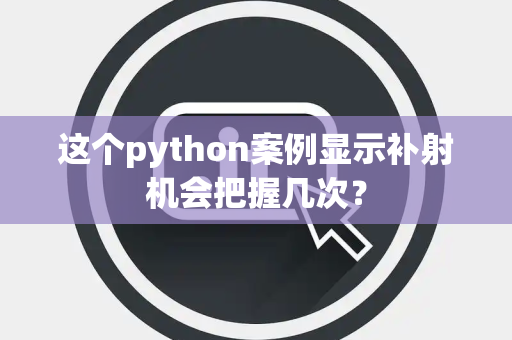 这个python案例显示补射机会把握几次？