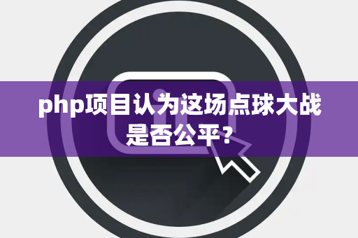 php项目认为这场点球大战是否公平？