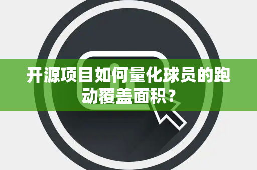 开源项目如何量化球员的跑动覆盖面积？
