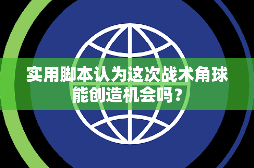 实用脚本认为这次战术角球能创造机会吗？