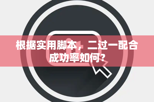 根据实用脚本，二过一配合成功率如何？