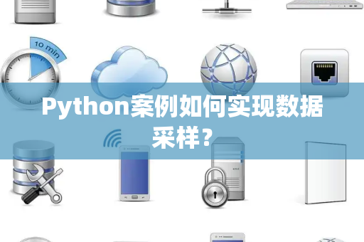 Python案例如何实现数据采样？