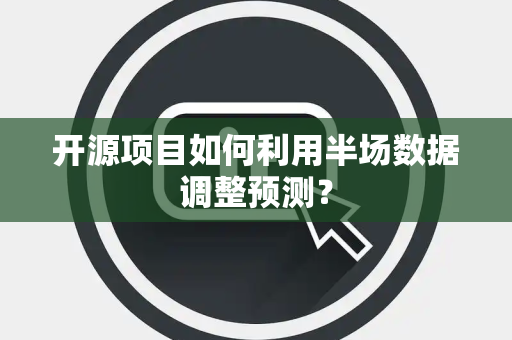 开源项目如何利用半场数据调整预测？