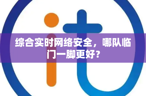 综合实时网络安全，哪队临门一脚更好？
