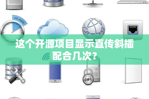 这个开源项目显示直传斜插配合几次？