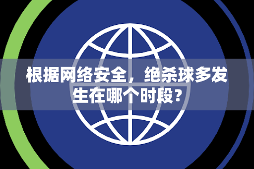 根据网络安全，绝杀球多发生在哪个时段？