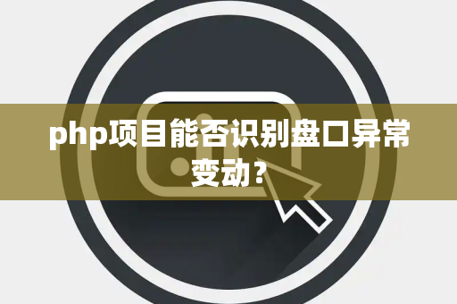php项目能否识别盘口异常变动？