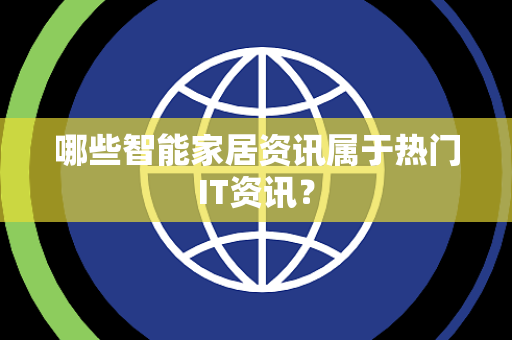 哪些智能家居资讯属于热门IT资讯？