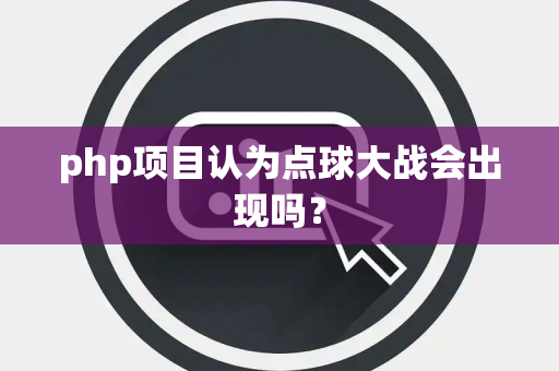 php项目认为点球大战会出现吗？