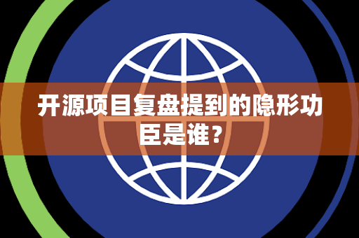 开源项目复盘提到的隐形功臣是谁？