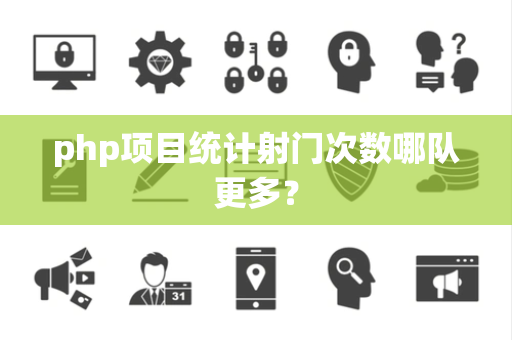 php项目统计射门次数哪队更多？