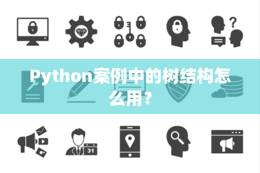Python案例中的树结构怎么用？