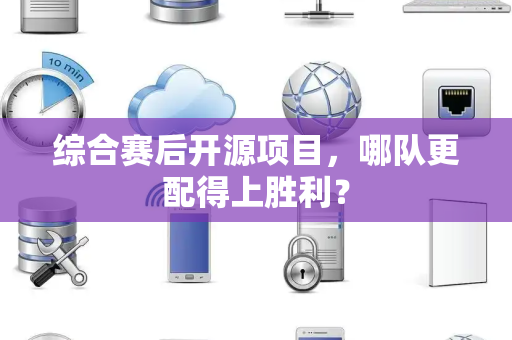 综合赛后开源项目，哪队更配得上胜利？