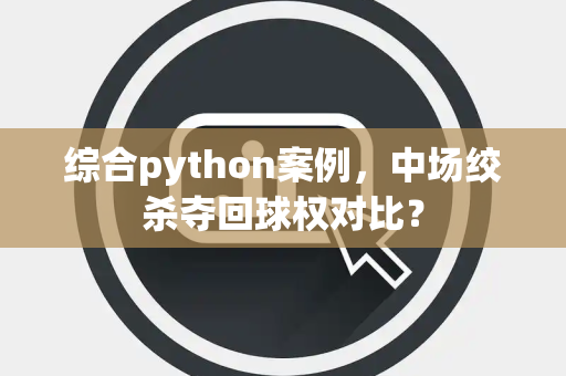 综合python案例，中场绞杀夺回球权对比？