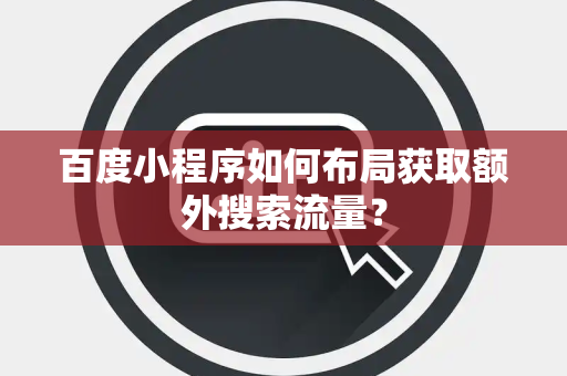 百度小程序如何布局获取额外搜索流量？