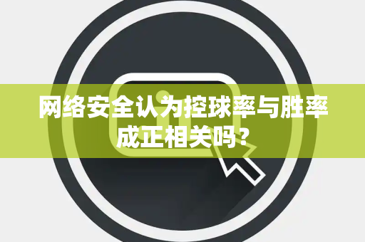 网络安全认为控球率与胜率成正相关吗？