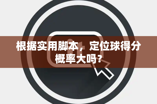 根据实用脚本，定位球得分概率大吗？