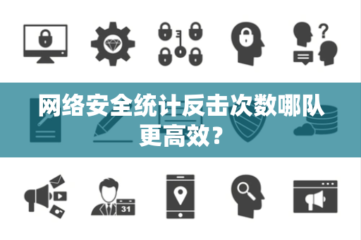 网络安全统计反击次数哪队更高效？