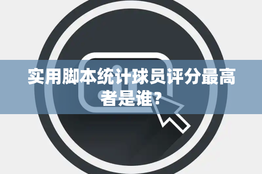 实用脚本统计球员评分最高者是谁？
