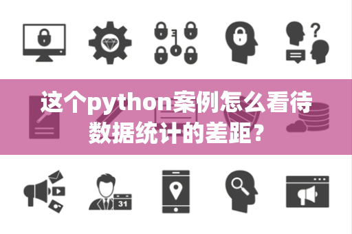 这个python案例怎么看待数据统计的差距？
