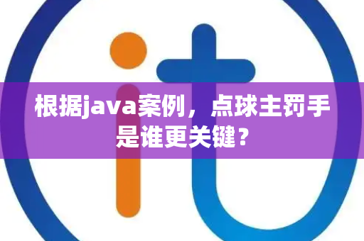 根据java案例，点球主罚手是谁更关键？