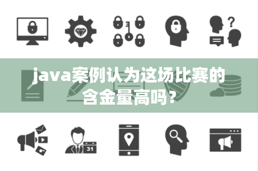 java案例认为这场比赛的含金量高吗？