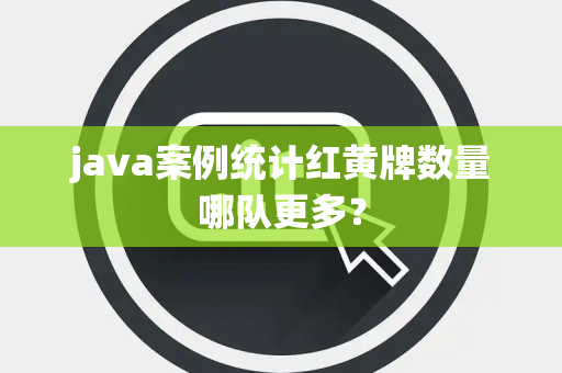 java案例统计红黄牌数量哪队更多？