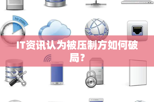 IT资讯认为被压制方如何破局？