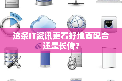 这条IT资讯更看好地面配合还是长传？