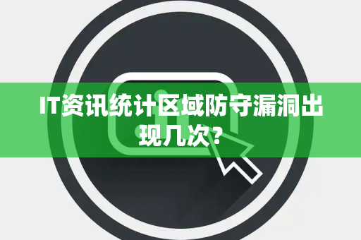 IT资讯统计区域防守漏洞出现几次？