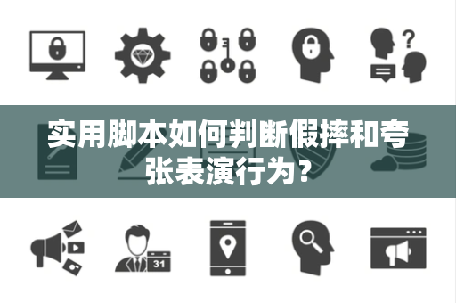 实用脚本如何判断假摔和夸张表演行为？