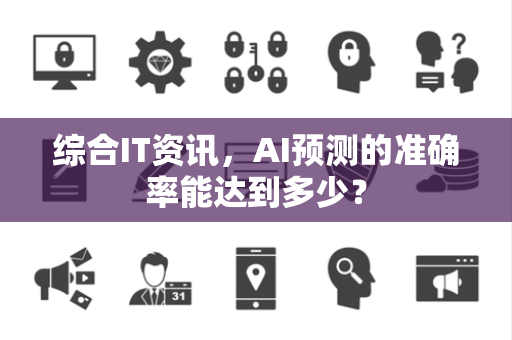 综合IT资讯，AI预测的准确率能达到多少？