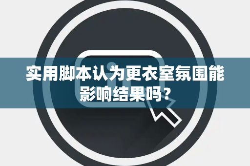 实用脚本认为更衣室氛围能影响结果吗？